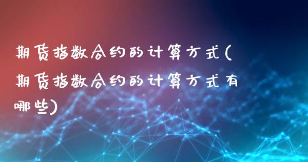 期货指数合约的计算方式(期货指数合约的计算方式有哪些)_https://www.zztgc.com_原油期货_第1张