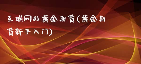 互联网的黄金期货(黄金期货新手入门)_https://www.zztgc.com_期货直播_第1张