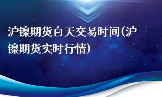 沪镍期货白天交易时间(沪镍期货实时行情)_https://www.zztgc.com_期货入门_第1张