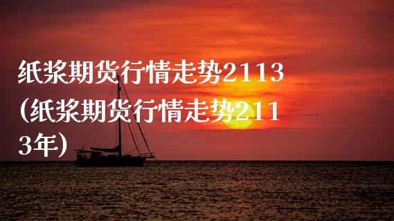 纸浆期货行情走势2113(纸浆期货行情走势2113年)_https://www.zztgc.com_期货直播_第1张
