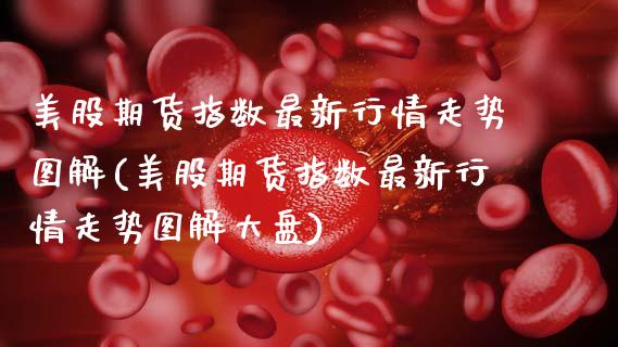 美股期货指数最新行情走势图解(美股期货指数最新行情走势图解大盘)_https://www.zztgc.com_期货入门_第1张