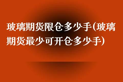 玻璃期货限仓多少手(玻璃期货最少可开仓多少手)_https://www.zztgc.com_期货直播_第1张