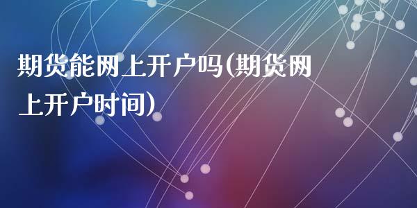 期货能网上开户吗(期货网上开户时间)_https://www.zztgc.com_期货直播_第1张