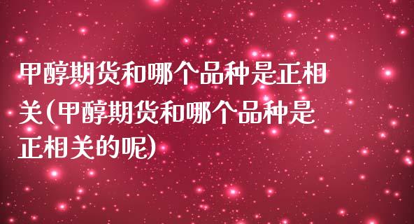 甲醇期货和哪个品种是正相关(甲醇期货和哪个品种是正相关的呢)_https://www.zztgc.com_期货行情_第1张