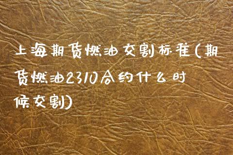 上海期货燃油交割标准(期货燃油2310合约什么时候交割)_https://www.zztgc.com_期货开户_第1张