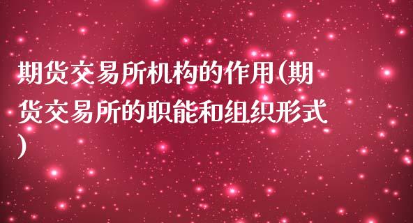 期货交易所机构的作用(期货交易所的职能和组织形式)_https://www.zztgc.com_期货行情_第1张
