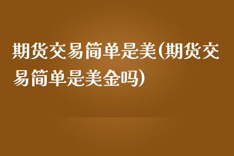 期货交易简单是美(期货交易简单是美金吗)_https://www.zztgc.com_黄金期货_第1张