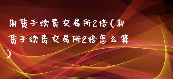 期货手续费交易所2倍(期货手续费交易所2倍怎么算)_期货入门_第1张_珍投期货网 期货手续费交易所2倍(期货手续费交易所2倍怎么算)_https://www.zztgc.com_期货入门_第1张
