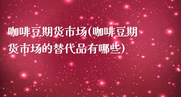 咖啡豆期货市场(咖啡豆期货市场的替代品有哪些)_https://www.zztgc.com_原油期货_第1张