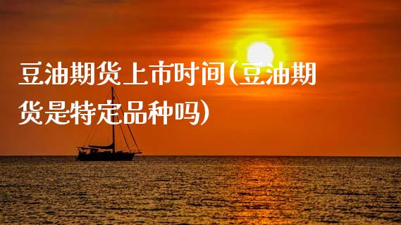 豆油期货上市时间(豆油期货是特定品种吗)_https://www.zztgc.com_期货入门_第1张