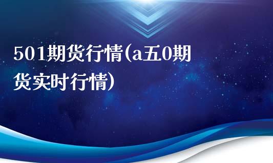 501期货行情(a五0期货实时行情)_https://www.zztgc.com_原油期货_第1张