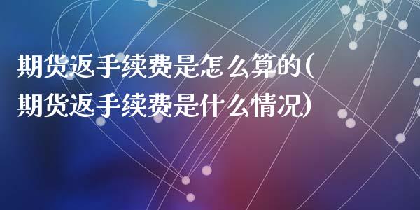 期货返手续费是怎么算的(期货返手续费是什么情况)_黄金期货_第1张_珍投期货网 期货返手续费是怎么算的(期货返手续费是什么情况)_https://www.zztgc.com_黄金期货_第1张