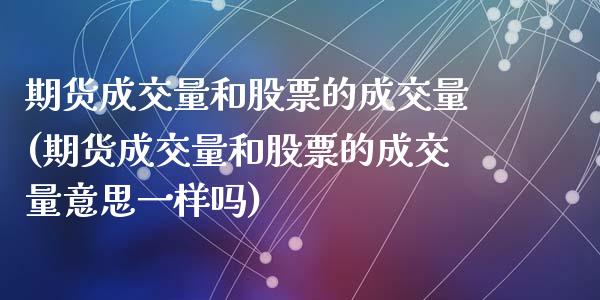 期货成交量和股票的成交量(期货成交量和股票的成交量意思一样吗)_https://www.zztgc.com_期货行情_第1张