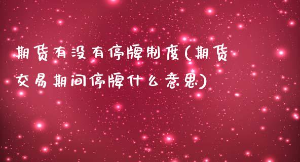 期货有没有停牌制度(期货交易期间停牌什么意思)_https://www.zztgc.com_期货行情_第1张
