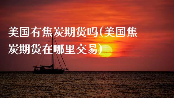 美国有焦炭期货吗(美国焦炭期货在哪里交易)_https://www.zztgc.com_原油期货_第1张