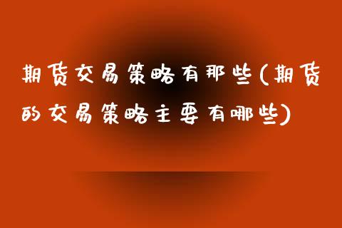 期货交易策略有那些(期货的交易策略主要有哪些)_https://www.zztgc.com_期货直播_第1张