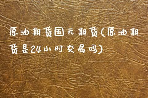 原油期货国元期货(原油期货是24小时交易吗)_https://www.zztgc.com_黄金期货_第1张