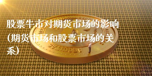 股票牛市对期货市场的影响(期货市场和股票市场的关系)_https://www.zztgc.com_期货入门_第1张