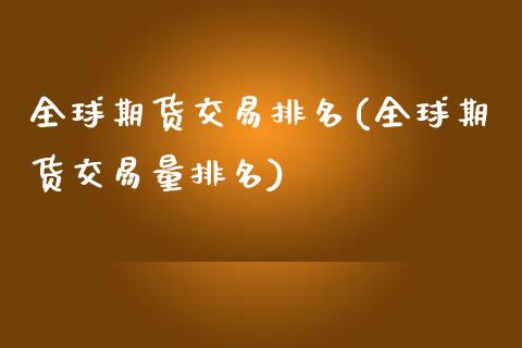 全球期货交易排名(全球期货交易量排名)_https://www.zztgc.com_期货直播_第1张