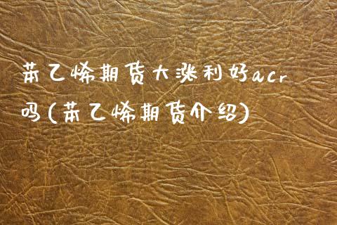 苯乙烯期货大涨利好acr吗(苯乙烯期货介绍)_https://www.zztgc.com_期货入门_第1张