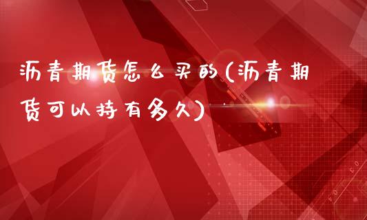 沥青期货怎么买的(沥青期货可以持有多久)_https://www.zztgc.com_原油期货_第1张
