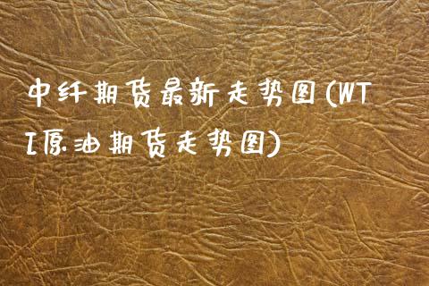 中纤期货最新走势图(WTI原油期货走势图)_https://www.zztgc.com_期货开户_第1张