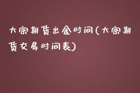 大宗期货出金时间(大宗期货交易时间表)_https://www.zztgc.com_黄金期货_第1张