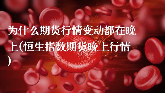 为什么期货行情变动都在晚上(恒生指数期货晚上行情)_https://www.zztgc.com_期货入门_第1张