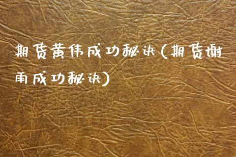 期货黄伟成功秘诀(期货谢雨成功秘诀)_https://www.zztgc.com_期货行情_第1张