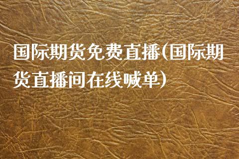 国际期货免费直播(国际期货直播间在线喊单)_https://www.zztgc.com_黄金期货_第1张