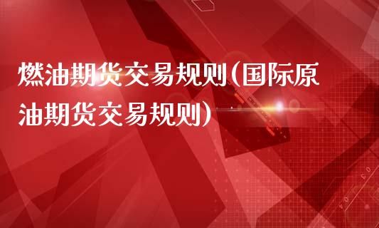 燃油期货交易规则(国际原油期货交易规则)_https://www.zztgc.com_原油期货_第1张