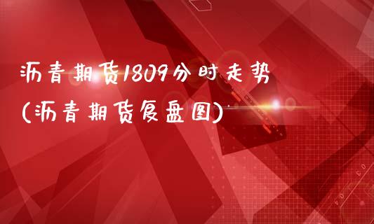 沥青期货1809分时走势(沥青期货复盘图)_https://www.zztgc.com_期货入门_第1张