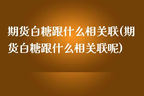 期货白糖跟什么相关联(期货白糖跟什么相关联呢)_https://www.zztgc.com_黄金期货_第1张