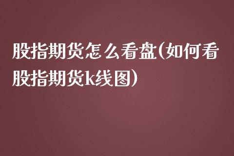 股指期货怎么看盘(如何看股指期货k线图)_https://www.zztgc.com_期货入门_第1张
