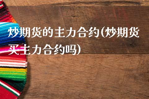 炒期货的主力合约(炒期货买主力合约吗)_https://www.zztgc.com_原油期货_第1张