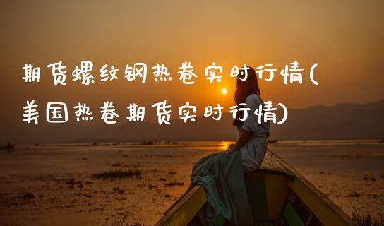 期货螺纹钢热卷实时行情(美国热卷期货实时行情)_https://www.zztgc.com_期货入门_第1张