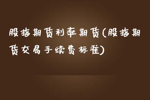 股指期货利率期货(股指期货交易手续费标准)_https://www.zztgc.com_期货入门_第1张
