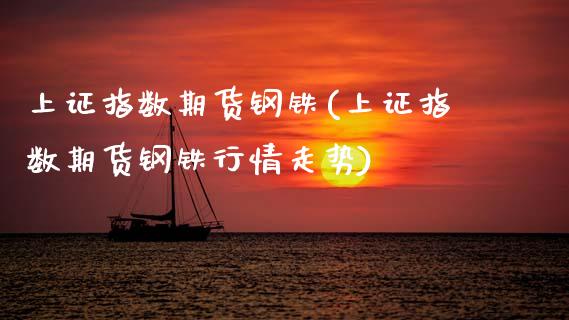 上证指数期货钢铁(上证指数期货钢铁行情走势)_https://www.zztgc.com_期货开户_第1张