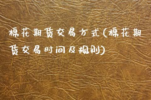 棉花期货交易方式(棉花期货交易时间及规则)_https://www.zztgc.com_期货入门_第1张