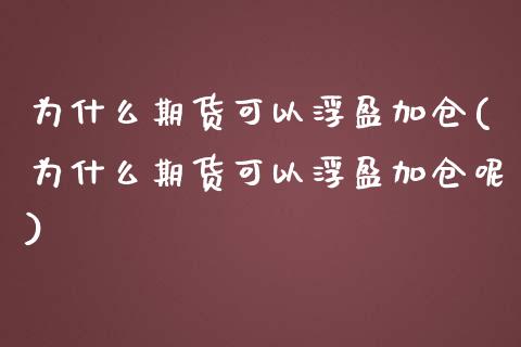 为什么期货可以浮盈加仓(为什么期货可以浮盈加仓呢)_https://www.zztgc.com_期货直播_第1张