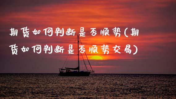 期货如何判断是否顺势(期货如何判断是否顺势交易)_原油期货_第1张_珍投期货网 期货如何判断是否顺势(期货如何判断是否顺势交易)_https://www.zztgc.com_原油期货_第1张