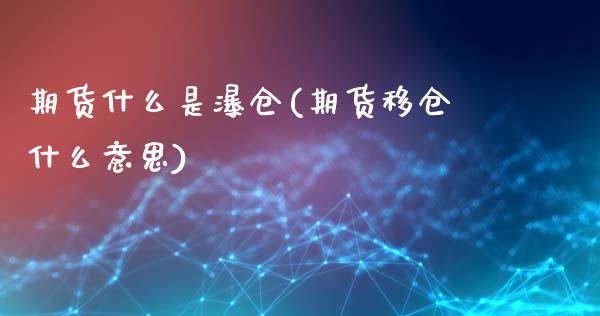 期货什么是瀑仓(期货移仓什么意思)_https://www.zztgc.com_黄金期货_第1张