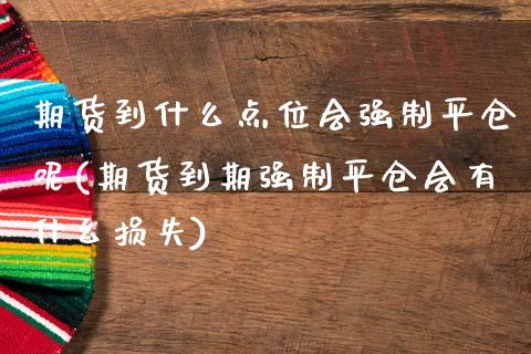 期货到什么点位会强制平仓呢(期货到期强制平仓会有什么损失)_https://www.zztgc.com_期货入门_第1张