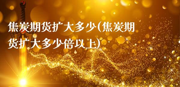 焦炭期货扩大多少(焦炭期货扩大多少倍以上)_https://www.zztgc.com_黄金期货_第1张