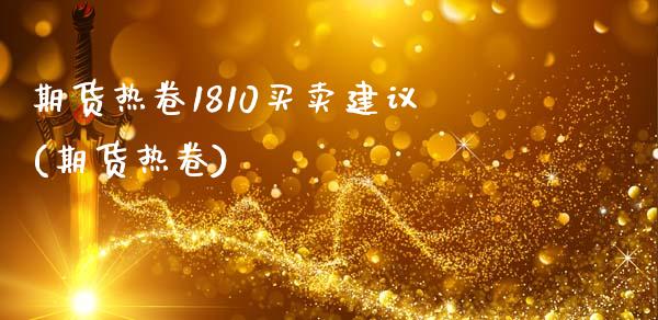 期货热卷1810买卖建议(期货热卷)_https://www.zztgc.com_期货行情_第1张