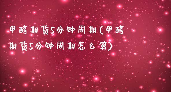 甲醇期货5分钟周期(甲醇期货5分钟周期怎么算)_https://www.zztgc.com_期货入门_第1张