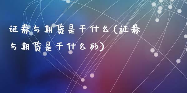 证券与期货是干什么(证券与期货是干什么的)_https://www.zztgc.com_黄金期货_第1张