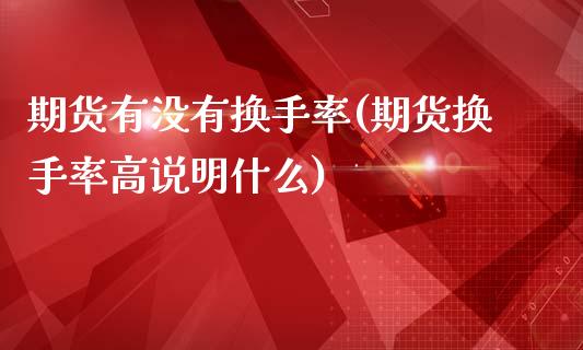 期货有没有换手率(期货换手率高说明什么)_https://www.zztgc.com_期货入门_第1张