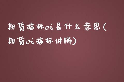 期货指标oi是什么意思(期货oi指标讲解)_https://www.zztgc.com_期货行情_第1张