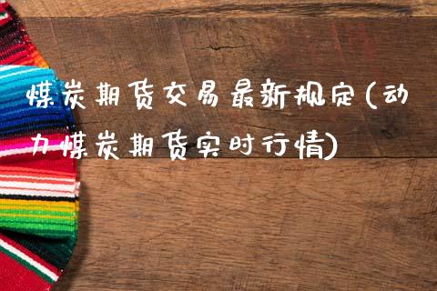 煤炭期货交易最新规定(动力煤炭期货实时行情)_https://www.zztgc.com_黄金期货_第1张